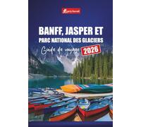 BANFF, JASPER ET PARC NATIONAL DES GLACIERS GUIDE DE VOYAGE 2026: Explorez des routes panoramiques, des sentiers de randonnée et des aventures fauniques à travers les Rocheuses canadiennes et au-delà