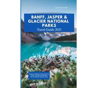 BANFF, JASPER & GlACIER NATIONAL PARKS TRAVEL GUIDE 2025: Exploring Hidden Gems, Historic Cities, and Natural Wonders of the Adriatic and the Alps