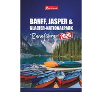 BANFF, JASPER & GLACIER-NATIONALPARK REISEFÜHRER 2026: Erkunden Sie malerische Fahrten, Wanderwege und Abenteuer in der Tierwelt in den kanadischen Rockies und darüber hinaus