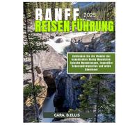BANFF NATIONAL PARK REISEN FÜHRUNG 2025: Entfesseln Sie die Wunder der kanadischen Rocky Mountains: epische Wanderungen, ikonische Sehenswürdigkeiten und wilde Abenteuer