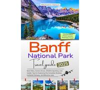 BANFF NATIONAL PARK TRAVEL GUIDE 2025: Best Hikes, Scenic Drives, Wildlife Spotting, and Insider Tips for Exploring the Canadian Rockies, Icefields Parkway, and Moraine Lake