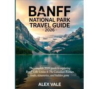 Banff National Park Travel Guide 2026: The Complete 2026 Guide to Exploring Banff, Lake Louise & the Canadian Rockies Trails, Itineraries, and Hidden Gems