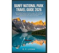 Banff National Park Travel Guide 2026: The Complete Explorer’s Guide to Lakes, Trails, Wildlife & Hidden Spots in Banff, Lake Louise, Moraine Lake, and Jasper (Insider Tips, Maps & Itineraries)