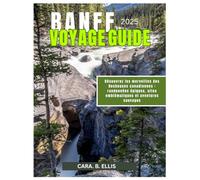 BANFF PARC NATIONAL VOYAGE GUIDE 2025: Libérez les merveilles des Rocheuses canadiennes : randonnées épiques, sites emblématiques et aventures sauvages