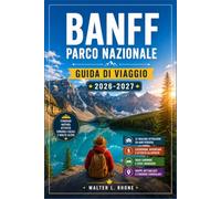 BANFF PARCO NAZIONALE GUIDA DI VIAGGIO 2026-2027: Da Lake Louise alla Icefields Parkway con itinerari regionali, Lago Moraine, sentieri di montagna e avvistamento della fauna selvatica.