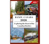 BANFF TRAVEL GUIDE 2026: Exploring the Heart of the CanadianRockies.