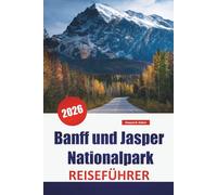 Banff und Jasper Nationalpark REISEFÜHRER 2026: Entdecken Sie Top-Sehenswürdigkeiten, Nationalparkwanderungen, malerische Routen und Wildtierabenteuer in Kanadas Rockies