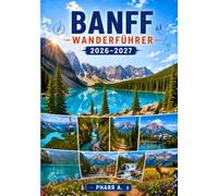 BANFF WANDERFÜHRER 2026 - 2027: 49 Wanderungen mit vollständigen Tourdaten in acht Revieren Shuttles und Reservierungen · Wildtiersicherheit Tourenpläne für 3 bis 12 Tage · Budget