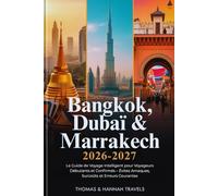 Bangkok, Dubaï & Marrakech 2026-2027: Guide de Voyage Intelligent pour Voyageurs Débutants et Confirmés - Évitez Arnaques, Surcoûts et Erreurs Courantes