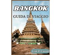 BANGKOK GUIDA DI VIAGGIO 2026: Consigli pratici, approfondimenti culturali e itinerari per esplorare la Città degli Angeli con facilità