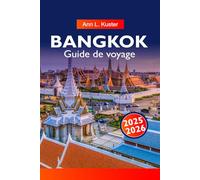 BANGKOK Guide de voyage 2025-2026: Explorez les meilleures attractions, les temples, la cuisine de rue et les joyaux cachés de la ville animée de Thaïlande