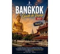 BANGKOK Guide de voyage 2027: Le guide ultime des meilleures choses à faire, des principales attractions, de la gastronomie locale, des trésors ... itinéraires de 7 jours avec photos et carte.
