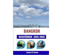 BANGKOK REISEFÜHRER 2025-2026: Entdecken Sie kulturelle Wunder, zeitlose Tempel und moderne Abenteuer in der faszinierendsten Stadt Südostasiens