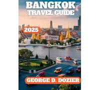 BANGKOK TRAVEL GUIDE 2025: Bangkok Travel Guide 2025: Your Complete Insider’s Handbook to the City’s Best Secrets, Foods, Sights & Safe Adventures