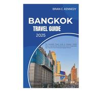 Bangkok Travel Guide 2025: The Complete Travel Guide to Bangkok - Hidden Gems, Local Secrets, Street Food, and Unforgettable Day Trips for First-Time and Repeat Visitors
