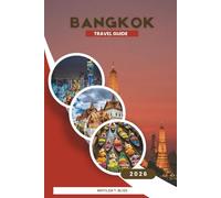 BANGKOK TRAVEL GUIDE 2026: Handbook for First-Time Visitors to Thailand - Best Things to Do, Top Places to Eat, Must-See Temples, Local Culture, Essential Solo and Family Travel Tips (Includes Maps).