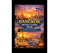 BANGKOK TRAVEL GUIDE 2026: Where Street Food Sizzles, Temples Glow, and Nights Never End: A Deep Dive Into Bangkok’s Hidden Gems and Local Life