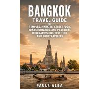 BANGKOK TRAVEL GUIDE: Temples, Markets, Street Food, Transportation, and Practical Itineraries for First Time and Solo Travelers