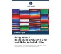 Bangladesch Bekleidungsindustrie und weibliche Arbeitskräfte: Auswirkungen der Bekleidungsindustrie auf den Status und die Stärkung von Arbeitnehmerinnen