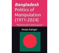 Bangladesh Politics of Manipulation (1971-2024) I Authoritarianism and democracy I Political manipulation: Hidden Agendas, Influence Networks, and Control Mechanisms I Media control and propaganda
