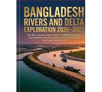 BANGLADESH RIVERS AND DELTA EXPLORATION 2026-2027: Epic River Journeys, Delta Cultures, Wildlife Sanctuaries and Authentic Travel Experiences in South Asia’s Last Great Water World