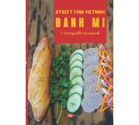 Banh mi Street food Vietnam: Composez votre banh mi idéal avec les recettes du sandwich vietnamien et ses nombreuses variantes