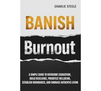 BANISH BURNOUT: A SIMPLE GUIDE TO OVERCOME EXHAUSTION, BUILD RESILIENCE, PRIORITIZE WELL-BEING, ESTABLISH BOUNDARIES, AND EMBRACE AUTHENTIC LIVING