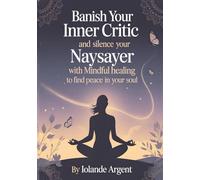 Banish Your Inner Critic and Silence Your Naysayer with Mindful Healing to Find Peace in Your Soul: Transform your relationship with yourself through practical self-love strategies that actually work.