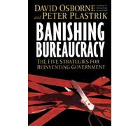 Banishing Bureaucracy: The Five Strategies for Reinventing Government