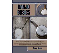 BANJO BASICS: Master Expressive Wind Techniques, Strengthen Musical Control, And Unlock A Distinctive Tone Through Step-By-Step Lessons And Time-Tested Practice Strategies