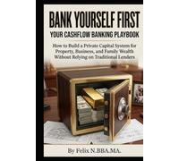 Bank Yourself First, Your Cash Flow Banking Playbook: How to Build a Private Capital System for Property, Business, and Family Wealth Without Relying on Traditional Lenders
