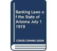 Banking Laws of the State of Arizona July 1 1919