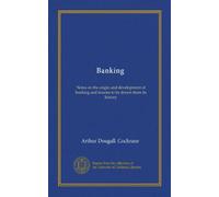 Banking: Notes on the origin and development of banking and lessons to be drawn from its history