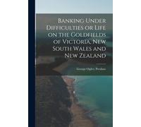 Banking Under Difficulties Or Life On The Goldfields Of Victoria, New South Wales And New Zealand