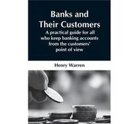 Banks And Their Customers; A Practical Guide For All Who Keep Banking Accounts From The Customers' Point Of View