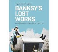Banksy’s Lost Works Will Ellsworth-Jones (Auteur), Bansky (Auteur)