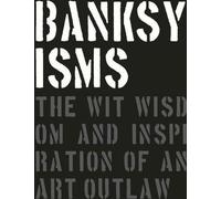 Banksyisms : L'esprit, la sagesse et l'inspiration d'un hors-la-loi de l'art