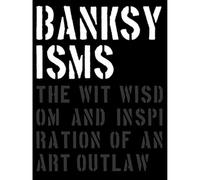 Banksyisms: The Wit, Wisdom and Inspiration of an Art Outlaw