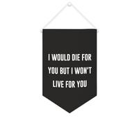 Bannière en toile « I Would Die for You But I Won't Live for You » à suspendre au mur - Œuvre d'art décorative pour salon, chambre à coucher, bureau, cadeaux de vacances - 25,4 x 38,1 cm