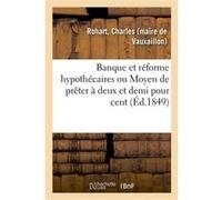 Banque et réforme hypothécaires ou Moyen de prêter à deux et demi pour cent Charles Rohart (Auteur)