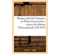 Banque générale française, ou Projet d'association : moyen de détruire l'Internationale Et de fermer l'ère des révolutions en France - Collectif - Hachette Bnf - broché - Livre