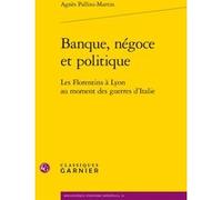 Banque, négoce et politique: Les Florentins à Lyon au moment des guerres d'Italie