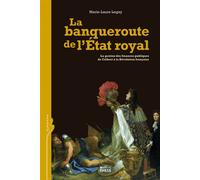 La banqueroute de l'Etat royal: La gestion des finances publiques de Colbert à la Révolution française