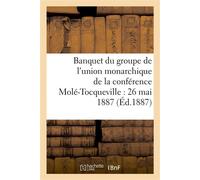 Banquet du groupe de l'union monarchique de la conférence Molé-Tocqueville : 26 mai 1887 - Collectif - Hachette Bnf - broché - Livre