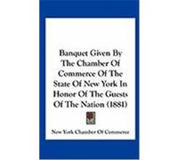 Banquet Given by the Chamber of Commerce of the State of New York in Honor of the Guests of the Nation (1881) New York Chamber of Commerce, York Chamb (Auteur)