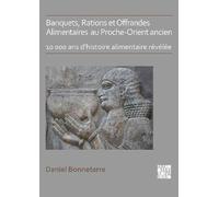 Banquets, Rations, Offrandes Alimentaires Au Proche-Orient Ancien - 10 000 Ans D'histoire Alimentaire Révélée