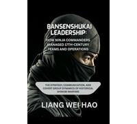 Bansenshukai Leadership: How Ninja Commanders Managed 17th-Century Teams and Operations: The Strategy, Communication, and Covert Group Dynamics of Historical Shinobi Warfare