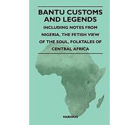 Bantu Customs And Legends - Including Notes From Nigeria, The Fetish View Of The Soul, And The Folktales Of Central Africa