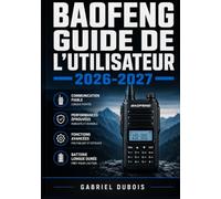 Baofeng Guide de l'Utilisateur 2026-2027: Paramétrage, Exploitation et Entretien de votre Émetteur-Récepteur Du Premier Allumage à la Maîtrise Totale