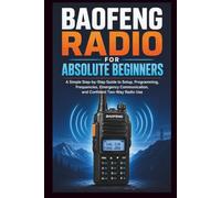 Baofeng Radio For Absolute Beginners: A Simple step-by-step guide to setup, programming, frequencies, emergency communication and confident two-way radio.